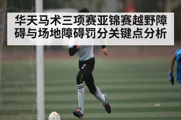 华天马术三项赛亚锦赛越野障碍与场地障碍罚分关键点分析