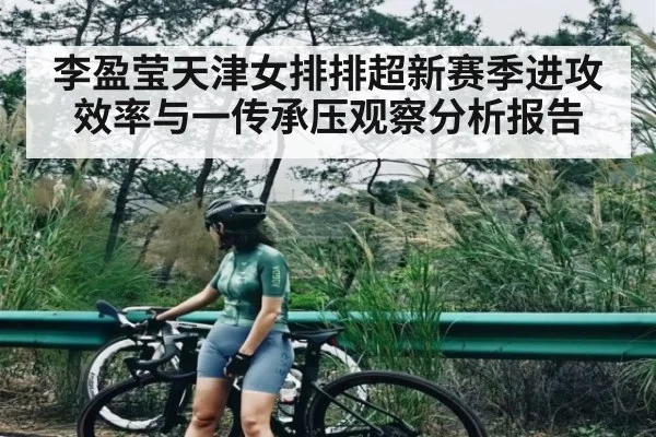 李盈莹天津女排排超新赛季进攻效率与一传承压观察分析报告