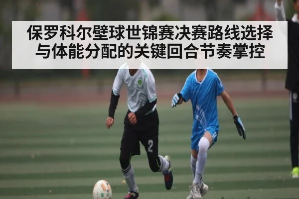 保罗科尔壁球世锦赛决赛路线选择与体能分配的关键回合节奏掌控（kaiyun）